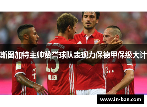 斯图加特主帅赞誉球队表现力保德甲保级大计