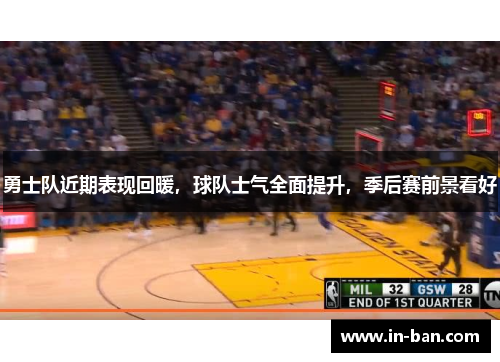 勇士队近期表现回暖，球队士气全面提升，季后赛前景看好