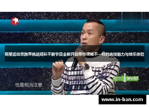 明星运动员跨界挑战精彩不断节目全新开启带你领略不一样的竞技魅力与娱乐体验