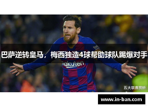 巴萨逆转皇马，梅西独造4球帮助球队踢爆对手