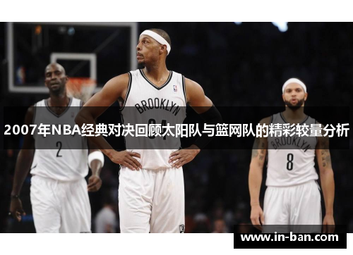 2007年NBA经典对决回顾太阳队与篮网队的精彩较量分析