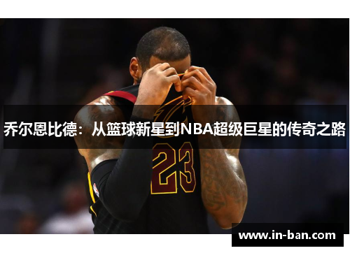 乔尔恩比德：从篮球新星到NBA超级巨星的传奇之路
