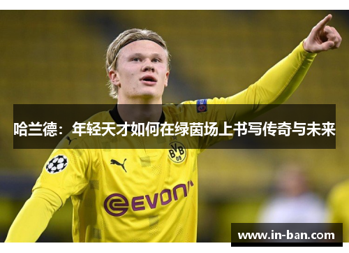 哈兰德：年轻天才如何在绿茵场上书写传奇与未来