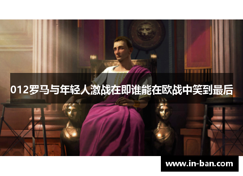 012罗马与年轻人激战在即谁能在欧战中笑到最后