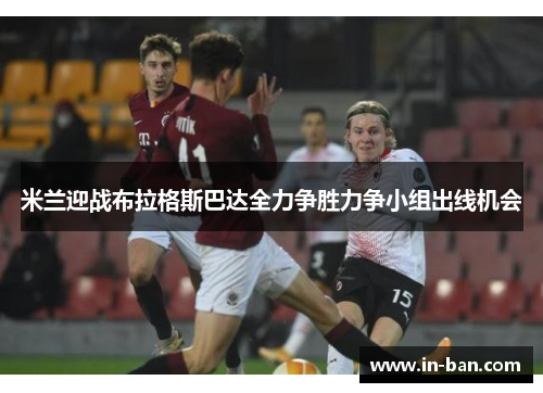 米兰迎战布拉格斯巴达全力争胜力争小组出线机会