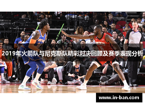 2019年火箭队与尼克斯队精彩对决回顾及赛季表现分析