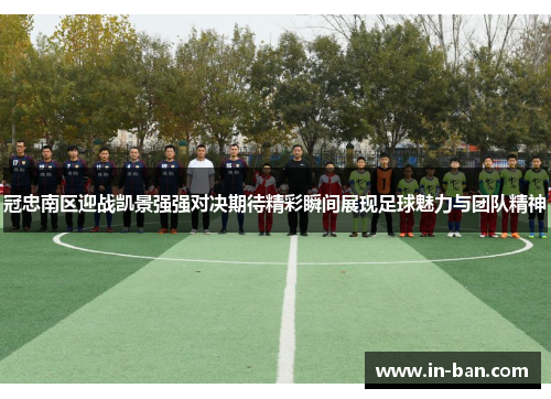冠忠南区迎战凯景强强对决期待精彩瞬间展现足球魅力与团队精神